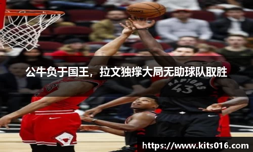 公牛负于国王，拉文独撑大局无助球队取胜